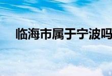 临海市属于宁波吗（临海市属于哪个省）