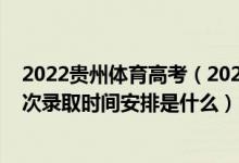 2022贵州体育高考（2022贵州高考体育艺术类本科院校批次录取时间安排是什么）