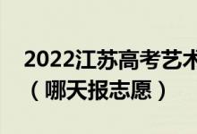 2022江苏高考艺术类专科征求志愿填报时间（哪天报志愿）