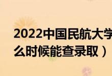 2022中国民航大学录取时间及查询入口（什么时候能查录取）