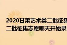 2020甘肃艺术类二批征集志愿（2022甘肃高考艺术类本科二批征集志愿哪天开始录取）