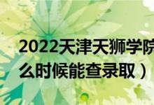 2022天津天狮学院录取时间及查询入口（什么时候能查录取）