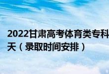 2022甘肃高考体育类专科一批征集志愿录取时间从哪天到哪天（录取时间安排）