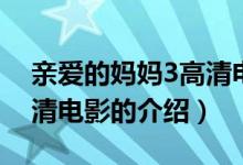 亲爱的妈妈3高清电影（关于亲爱的妈妈3高清电影的介绍）