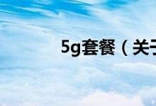 5g套餐（关于5g套餐的介绍）