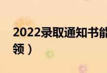 2022录取通知书能代领吗（哪些情况可以代领）