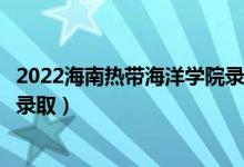 2022海南热带海洋学院录取时间及查询入口（什么时候能查录取）