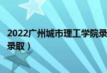 2022广州城市理工学院录取时间及查询入口（什么时候能查录取）