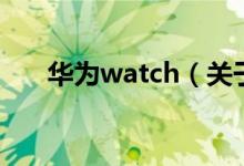 华为watch（关于华为watch的介绍）