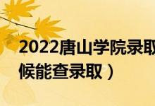 2022唐山学院录取时间及查询入口（什么时候能查录取）