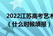 2022江苏高考艺术类本科征求志愿填报时间（什么时候填报）