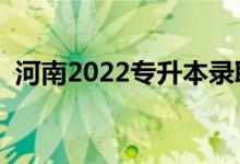 河南2022专升本录取时间（录取截止日期）