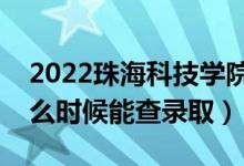 2022珠海科技学院录取时间及查询入口（什么时候能查录取）