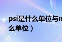 psi是什么单位与mpa的换算关系（psi是什么单位）