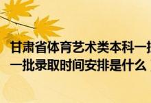 甘肃省体育艺术类本科一批（2022甘肃高考体育艺术类本科一批录取时间安排是什么）