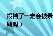 投档了一定会被录取吗（过投档线10分能录取吗）