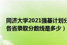 同济大学2021强基计划分数线（同济大学2022年强基计划各省录取分数线是多少）