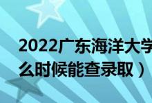 2022广东海洋大学录取时间及查询入口（什么时候能查录取）