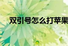 双引号怎么打苹果手机（双引号怎么打）