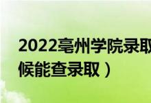 2022亳州学院录取时间及查询入口（什么时候能查录取）