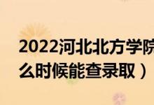 2022河北北方学院录取时间及查询入口（什么时候能查录取）