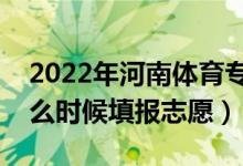 2022年河南体育专科征集志愿填报时间（什么时候填报志愿）