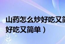 山药怎么炒好吃又简单视频教学（山药怎么炒好吃又简单）