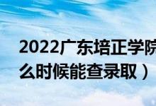 2022广东培正学院录取时间及查询入口（什么时候能查录取）