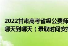 2022甘肃高考省级公费师范生本科二批征集志愿录取时间从哪天到哪天（录取时间安排）