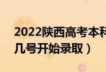 2022陕西高考本科二批征集志愿录取时间（几号开始录取）