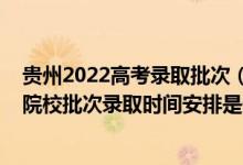 贵州2022高考录取批次（2022贵州高考特殊类型招生本科院校批次录取时间安排是什么）