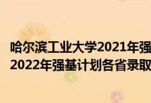 哈尔滨工业大学2021年强基计划招生简章（哈尔滨工业大学2022年强基计划各省录取分数线是多少）