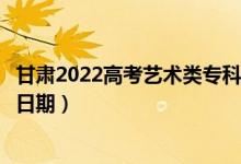 甘肃2022高考艺术类专科二批征集志愿录取时间（录取截止日期）