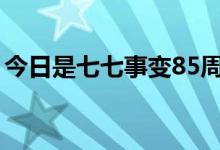 今日是七七事变85周年（勿忘国耻警钟长鸣）