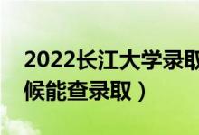 2022长江大学录取时间及查询入口（什么时候能查录取）