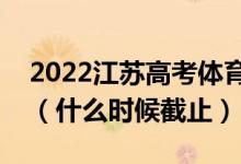 2022江苏高考体育类本科征求志愿填报日期（什么时候截止）