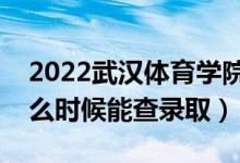 2022武汉体育学院录取时间及查询入口（什么时候能查录取）