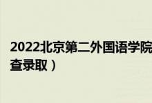 2022北京第二外国语学院录取时间及查询入口（什么时候能查录取）