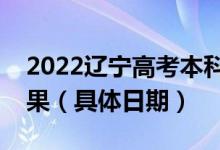 2022辽宁高考本科提前批哪天开始查录取结果（具体日期）