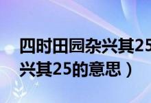 四时田园杂兴其25的中心思想（四时田园杂兴其25的意思）