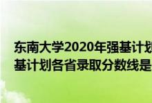 东南大学2020年强基计划录取分数线（东南大学2022年强基计划各省录取分数线是多少）