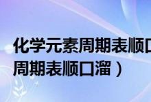 化学元素周期表顺口溜完整版音乐（化学元素周期表顺口溜）