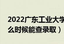 2022广东工业大学录取时间及查询入口（什么时候能查录取）