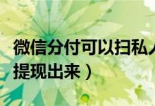 微信分付可以扫私人码付款吗（微信分付怎么提现出来）