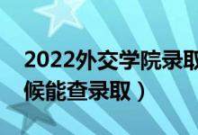 2022外交学院录取时间及查询入口（什么时候能查录取）