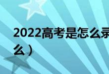 2022高考是怎么录取的（录取流程具体是什么）