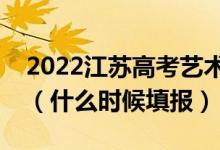 2022江苏高考艺术类专科征求志愿填报时间（什么时候填报）