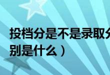 投档分是不是录取分数线（投档线和录取线区别是什么）