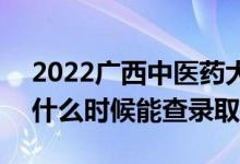 2022广西中医药大学录取时间及查询入口（什么时候能查录取）