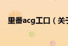 里番acg工口（关于里番acg工口的介绍）